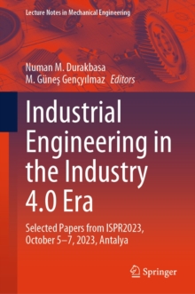 Industrial Engineering in the Industry 4.0 Era : Selected Papers from ISPR2023, October 5-7, 2023, Antalya