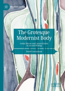 The Grotesque Modernist Body : Gothic Horror and Carnival Satire in Art and Writing