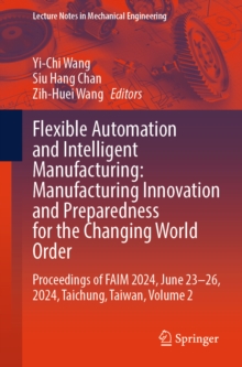 Flexible Automation and Intelligent Manufacturing: Manufacturing Innovation and Preparedness for the Changing World Order : Proceedings of FAIM 2024, June 23-26, 2024, Taichung, Taiwan, Volume 2