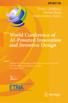 World Conference of AI-Powered Innovation and Inventive Design : 24th IFIP WG 5.4 International TRIZ Future Conference, TFC 2024, Cluj-Napoca, Romania, November 6-8, 2024, Proceedings, Part II