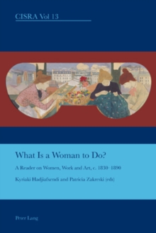 What is a Woman to Do? : A Reader on Women, Work and Art, C. 1830-1890