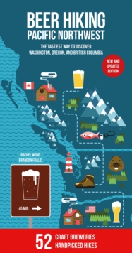 Beer Hiking Pacific Northwest 2nd Edition : The Tastiest Way to Discover Washington, Oregon and British Columbia