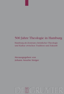 500 Jahre Theologie in Hamburg : Hamburg als Zentrum christlicher Theologie und Kultur zwischen Tradition und Zukunft. Mit einem Verzeichnis samtlicher Promotionen der Theologischen Fakultat Hamburg