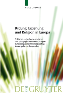 Bildung, Erziehung und Religion in Europa : Politische, rechtshermeneutische und padagogische Untersuchungen zum europaischen Bildungsauftrag in evangelischer Perspektive