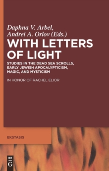 With Letters of Light : Studies in the Dead Sea Scrolls, Early Jewish Apocalypticism, Magic, and Mysticism in Honor of Rachel Elior