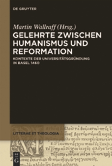 Gelehrte zwischen Humanismus und Reformation : Kontexte der Universitatsgrundung in Basel 1460