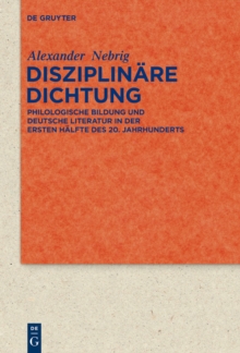 Disziplinare Dichtung : Philologische Bildung und deutsche Literatur in der ersten Halfte des 20. Jahrhunderts