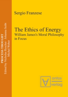 The Ethics of Energy : William James's Moral Philosophy in Focus