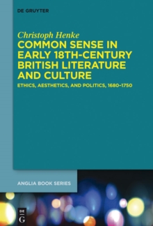 Common Sense in Early 18th-Century British Literature and Culture : Ethics, Aesthetics, and Politics, 1680-1750