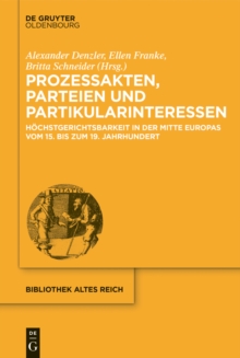 Prozessakten, Parteien, Partikularinteressen : Hochstgerichtsbarkeit in der Mitte Europas vom 15. bis 19. Jahrhundert