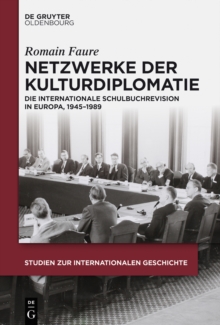 Netzwerke der Kulturdiplomatie : Die internationale Schulbuchrevision in Europa, 1945-1989