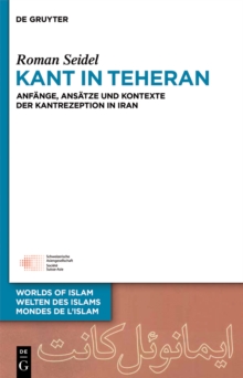 Kant in Teheran : Anfange, Ansatze und Kontexte der Kantrezeption in Iran