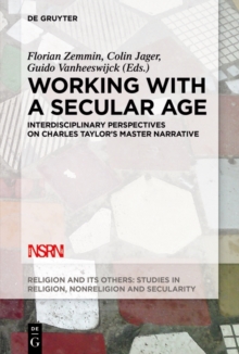 Working with A Secular Age : Interdisciplinary Perspectives on Charles Taylor's Master Narrative