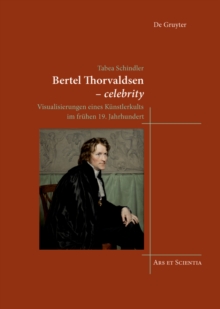 Bertel Thorvaldsen - celebrity : Visualisierungen eines Kunstlerkults im fruhen 19. Jahrhundert