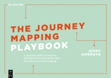 The Journey Mapping Playbook : A Practical Guide to Preparing, Facilitating and Unlocking the Value of Customer Journey Mapping