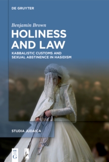 Holiness and Law : Kabbalistic Customs and Sexual Abstinence in Hasidism