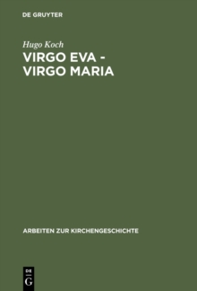 Virgo Eva - Virgo Maria : Neue Untersuchungen uber die Lehre von der Jungfrauschaft und der Ehe Mariens in der altesten Kirche