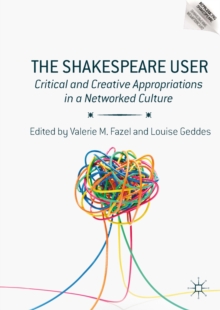 The Shakespeare User : Critical and Creative Appropriations in a Networked Culture