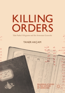 Killing Orders : Talat Pasha's Telegrams and the Armenian Genocide