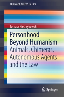 Personhood Beyond Humanism : Animals, Chimeras, Autonomous Agents and the Law