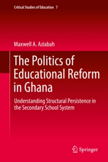 The Politics of Educational Reform in Ghana : Understanding Structural Persistence in the Secondary School System