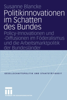 Politikinnovationen im Schatten des Bundes : Policy-Innovationen und -Diffusionen im Foderalismus und die Arbeitsmarktpolitik der Bundeslander