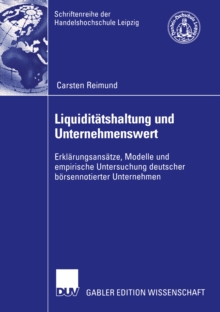 Liquiditatshaltung und Unternehmenswert : Erklarungsansatze, Modelle und empirische Untersuchung deutscher borsennotierter Unternehmen