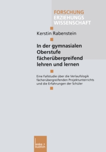 In der gymnasialen Oberstufe facherubergreifend lehren und lernen : Eine Fallstudie uber die Verlaufslogik facherubergreifenden Projektunterrichts und die Erfahrungen der Schuler