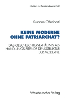 Keine Moderne ohne Patriarchat? : Das Geschlechterverhaltnis als handlungsleitende Denkstruktur der Moderne. Ein politikwissenschaftliches Modell