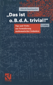 Das ist o. B. d. A. trivial! : Eine Gebrauchsanleitung zur Formulierung mathematischer Gedanken mit vielen praktischen Tips fur Studierende der Mathematik und Informatik