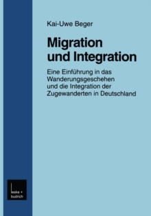 Migration und Integration : Eine Einfuhrung in das Wanderungsgeschehen und die Integration der Zugewanderten in Deutschland