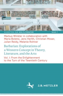 Barbarian: Explorations of a Western Concept in Theory, Literature, and the Arts : Vol. I: From the Enlightenment to the Turn of the Twentieth Century