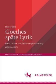 Goethes spate Lyrik : Band I: Krise und Selbstvergewisserung (1805-1813)