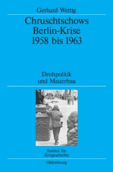 Chruschtschows Berlin-Krise 1958 bis 1963 : Drohpolitik und Mauerbau