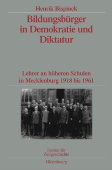 Bildungsburger in Demokratie und Diktatur : Lehrer an hoheren Schulen in Mecklenburg 1918 bis 1961. Veroffentlichungen zur SBZ-/DDR-Forschung im Institut fur Zeitgeschichte