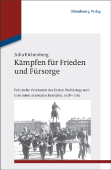 Kampfen fur Frieden und Fursorge : Polnische Veteranen des Ersten Weltkriegs und ihre internationalen Kontakte, 1918-1939