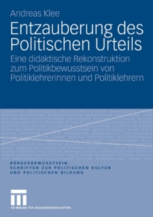 Entzauberung des Politischen Urteils : Eine didaktische Rekonstruktion zum Politikbewusstsein von Politiklehrerinnen und Politiklehrern