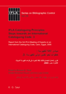 IFLA Cataloguing Principles: Steps towards an International Cataloguing Code, 3 : Report from the 3rd IFLA Meeting of Experts on an International Cataloguing Code, Cairo, Egypt, 2005