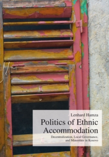Politics of Ethnic Accommodation : Decentralization, Local Governance, and Minorities in Kosovo
