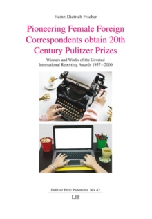 Pioneering Female Foreign Correspondents obtain 20th Century Pulitzer Prizes : Winners and Works of the Coveted International Reporting Awards 1937-2000