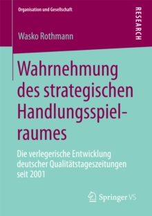 Wahrnehmung des strategischen Handlungsspielraumes : Die verlegerische Entwicklung deutscher Qualitatstageszeitungen seit 2001