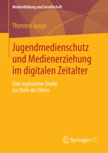 Jugendmedienschutz und Medienerziehung im digitalen Zeitalter : Eine explorative Studie zur Rolle der Eltern