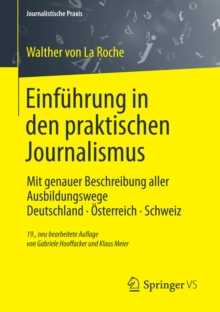Einfuhrung in den praktischen Journalismus : Mit genauer Beschreibung aller Ausbildungswege Deutschland * Osterreich * Schweiz