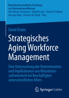 Strategisches Aging Workforce Management : Eine Untersuchung der Determinanten und Implikationen von Mitarbeiterzufriedenheit bei Beschaftigten unterschiedlichen Alters