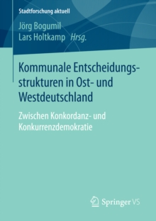 Kommunale Entscheidungsstrukturen in Ost- und Westdeutschland : Zwischen Konkordanz- und Konkurrenzdemokratie