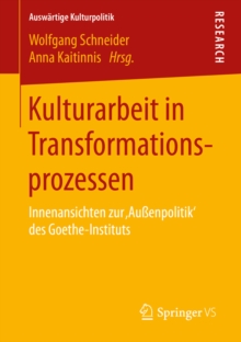 Kulturarbeit in Transformationsprozessen : Innenansichten zur ‚Auenpolitik' des Goethe-Instituts