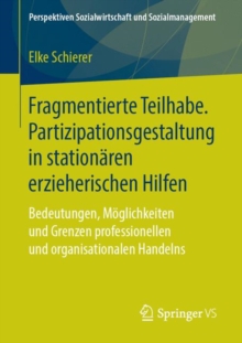 Fragmentierte Teilhabe. Partizipationsgestaltung in stationaren erzieherischen Hilfen : Bedeutungen, Moglichkeiten und Grenzen professionellen und organisationalen Handelns