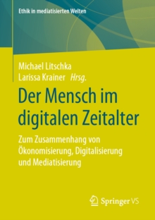 Der Mensch im digitalen Zeitalter : Zum Zusammenhang von Okonomisierung, Digitalisierung und Mediatisierung