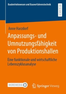 Anpassungs- und Umnutzungsfahigkeit von Produktionshallen : Eine funktionale und wirtschaftliche Lebenszyklusanalyse