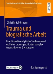 Trauma und biografische Arbeit : Eine biografieanalytische Studie anhand erzahlter Lebensgeschichten komplex traumatisierter Erwachsener